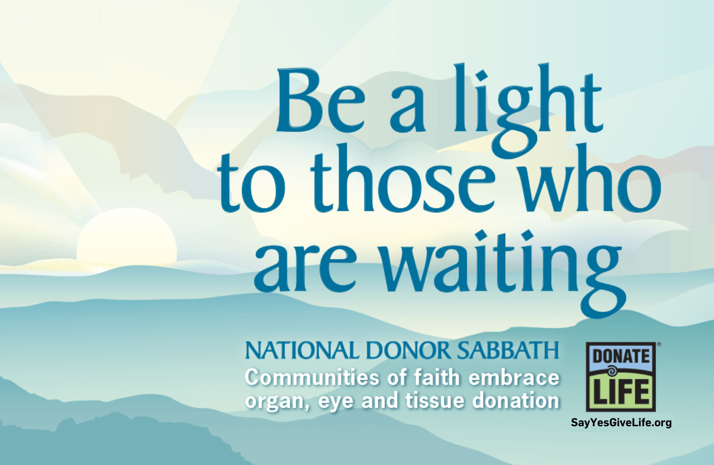 Picture of a pastel sunrise. Text reads: Be a light to those who are waiting. National Donor Sabbath. Communities of faith embrace organ, eye, and tissue donation. Donate Life. SayYesGiveLife.org